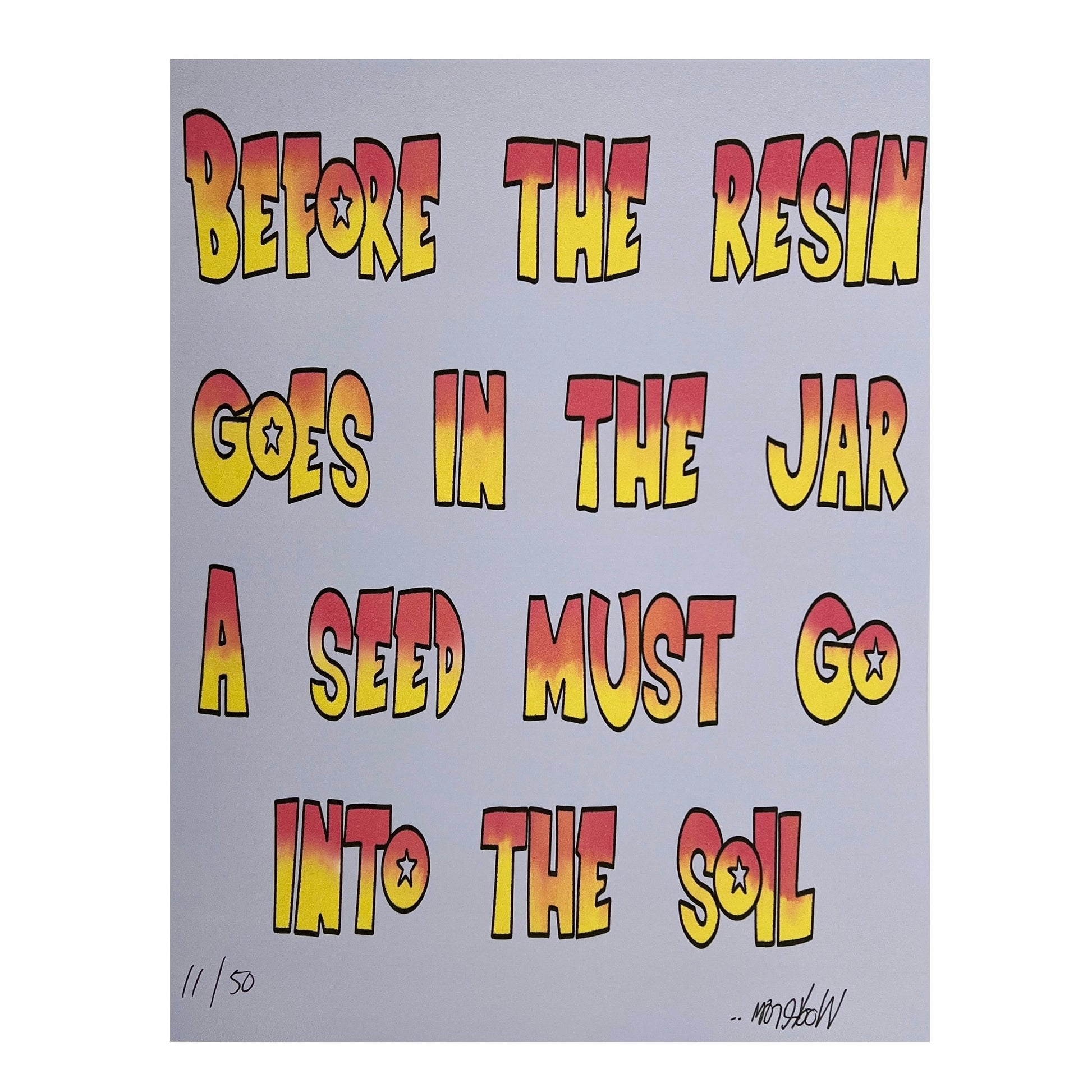 A printed artwork with the text 'BEFORE THE RESIN GOES IN THE JAR A SEED MUST GO INTO THE SOIL' in red and yellow letters on a gray background, with a signature at the bottom.