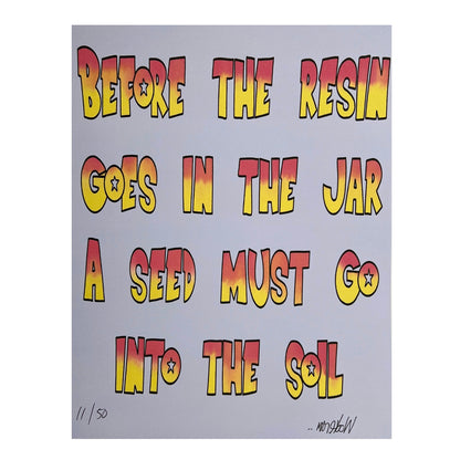 A printed artwork with the text 'BEFORE THE RESIN GOES IN THE JAR A SEED MUST GO INTO THE SOIL' in red and yellow letters on a gray background, with a signature at the bottom.