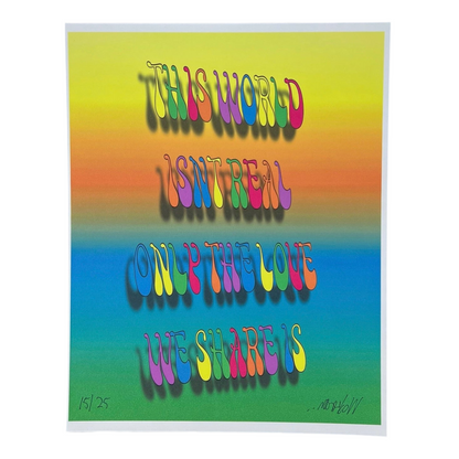 A colorful print with the text 'THE WORLD IS REAL ONLY THE LOVE WE SHARE' in various colors on a gradient background.